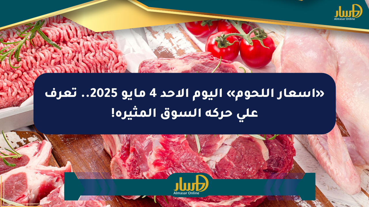 «أسعار اللحوم» اليوم الأحد 4 مايو 2025.. تعرف على حركة السوق المثيرة!